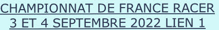 CHAMPIONNAT DE FRANCE RACER
3 ET 4 SEPTEMBRE 2022 LIEN 1