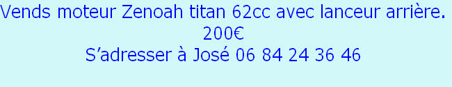 Vends moteur Zenoah titan 62cc avec lanceur arrière.
200€
S’adresser à José 06 84 24 36 46
